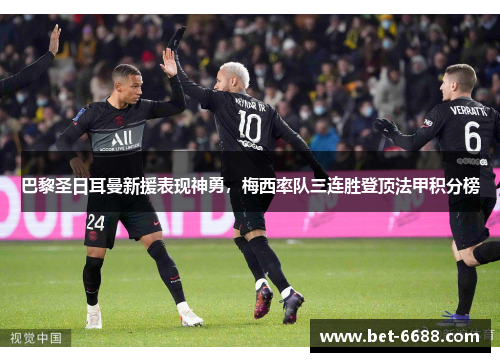 巴黎圣日耳曼新援表现神勇，梅西率队三连胜登顶法甲积分榜
