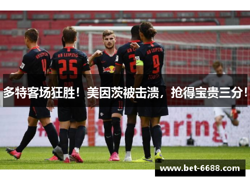 多特客场狂胜！美因茨被击溃，抢得宝贵三分！