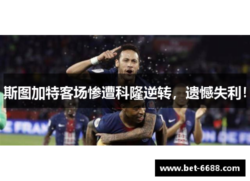 斯图加特客场惨遭科隆逆转，遗憾失利！