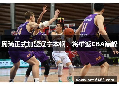 周琦正式加盟辽宁本钢，将重返CBA巅峰
