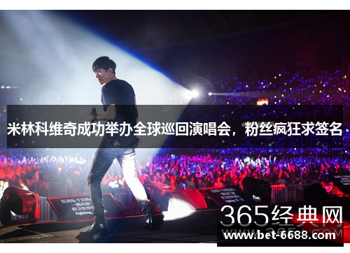 米林科维奇成功举办全球巡回演唱会，粉丝疯狂求签名