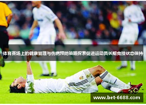 体育赛场上的健康管理与伤病预防策略探索促进运动员长期竞技状态保持