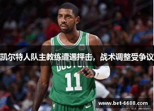 凯尔特人队主教练遭遇抨击，战术调整受争议
