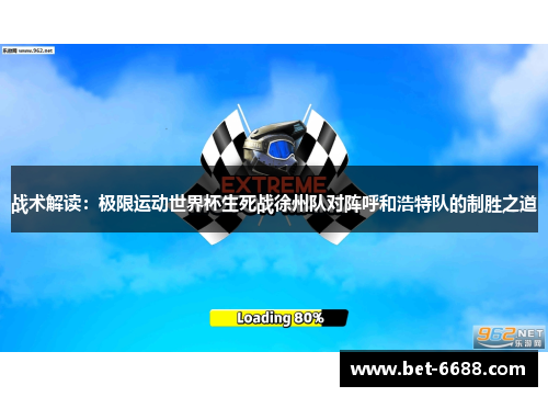 战术解读：极限运动世界杯生死战徐州队对阵呼和浩特队的制胜之道