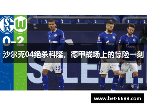 沙尔克04绝杀科隆，德甲战场上的惊险一刻