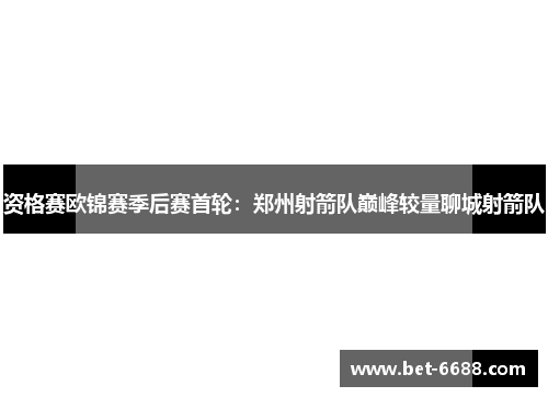 资格赛欧锦赛季后赛首轮：郑州射箭队巅峰较量聊城射箭队