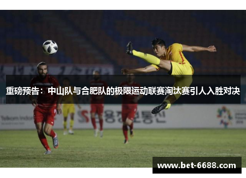重磅预告：中山队与合肥队的极限运动联赛淘汰赛引人入胜对决
