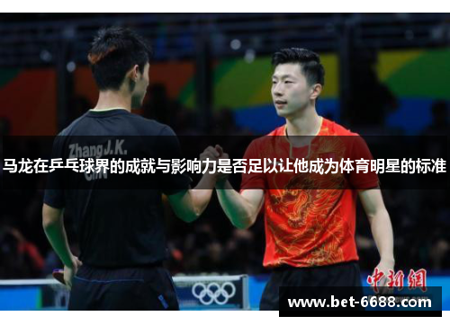 马龙在乒乓球界的成就与影响力是否足以让他成为体育明星的标准