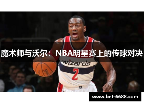 魔术师与沃尔：NBA明星赛上的传球对决