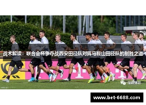 战术解读：联合会杯争夺战西安田径队对阵马鞍山田径队的制胜之道